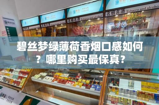 碧丝梦绿薄荷香烟口感如何？哪里购买最保真？
