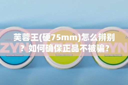 芙蓉王(硬75mm)怎么辨别？如何确保正品不被骗？